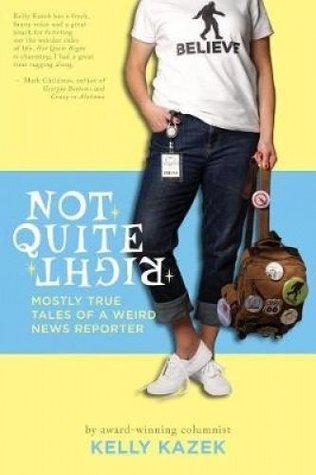 Not Quite Right: Mostly True Tales of a Weird News Reporter