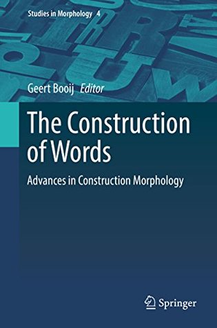 The Construction of Words: Advances in Construction Morphology (Studies in Morphology Book 4)
