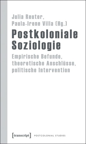 Postkoloniale Soziologie: Empirische Befunde, Theoretische Anschlusse, Politische Intervention (Postcolonial Studies)