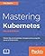 Mastering Kubernetes: Master the art of container management by using the power of Kubernetes, 2nd Edition