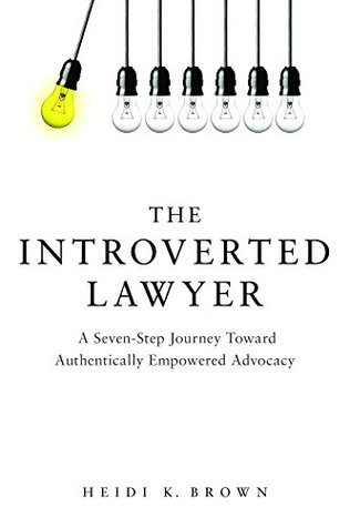 The Introverted Lawyer: A Seven-Step Journey Toward Authentically Empowered Advocacy: A Seven-Step Journey Toward Authentically Empowered Advocacy (Paperback)
