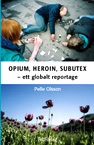 Opium, heroin, subutex : ett globalt reportage