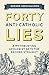 Forty Anti-Catholic Lies: A Mythbusting Apologist Sets the Record Straight