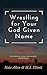Wrestling for Your God Give...