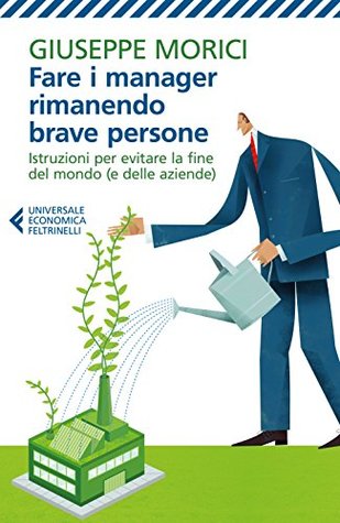 Fare i manager rimanendo brave persone: Istruzioni per evitare la fine del mondo (e delle aziende) (Italian Edition)