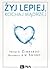 Żyj lepiej, kochaj mądrzej: Jak uwolnić się od przeszłości, cieszyć się teraźniejszością i tworzyć idealną przyszłość