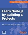 Learn Node.js by Building 6 Projects: Build six practical and instructive Node.js projects