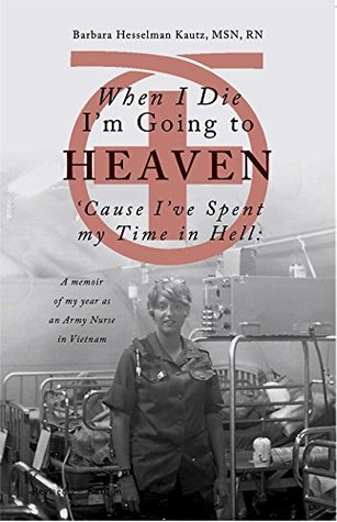 When I Die I'm Going to Heaven 'Cause I've Spent My Time in Hell: A Memoir of My Year As an Army Nurse in Vietnam (Kindle Edition)
