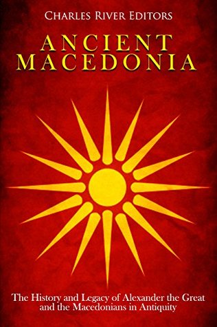 Ancient Macedonia: The History and Legacy of Alexander the Great and the Macedonians in Antiquity (Kindle Edition)