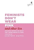 Feminists Don't Wear Pink (And Other Lies): Amazing Women on What the F-Word Means to Them