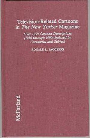 Television-Related Cartoons in the New Yorker Magazine: Over 1250 Cartoon Descriptions (1950 Through 1990 Indexed by Cartoonist and Subject)