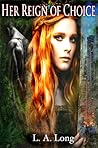 Her Reign of Choice by L.A.  Long