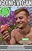 Going Vegan: A Comprehensive Guide to All Things Vegan, Vegan Recipes, Weight-Loss Tips, Muscle Building Guide, and Much More