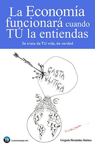 La Economía funcionará cuando TÚ la entiendas: (Se trata de TU vida, de verdad) (Spanish Edition)