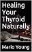 Healing Your Thyroid Naturally by Mario Young