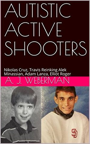 Autistic Active Shooters: Nikolas Cruz, Travis Reinking Alek Minassian, Adam Lanza, Elliot Roger (Kindle Edition)