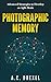 PHOTOGRAPHIC MEMORY: Advanced Learning Strategies to Learn Fast, Improve Comprehension, and Increase Retention