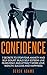 Confidence: 7 Secrets to Stop Fear, Anxiety and Self Doubt; Build Self Esteem, Live Fearlessly, and Attract more Love, Wealth, Success and Happiness (self ... help, self improvement, build confidence)