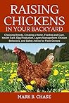 Raising Chickens in Your Backyard: Choosing Breeds, Creating a Home, Feeding and Care, Health Care, Egg Production, Layers Management, Chicken Behaviors, and Safety Advice for Flock Owners