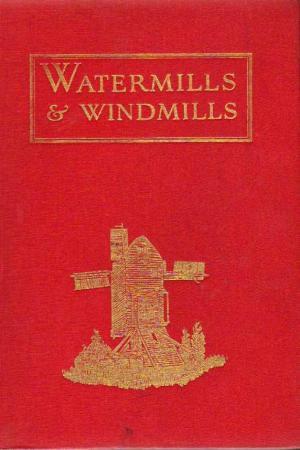 Watermills & Windmills: A Historical Survey Of Their Rise, Decline And Fall As Portrayed By Those Of Kent (Hardcover)
