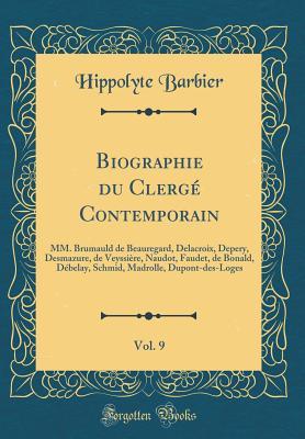 Biographie du Clergé Contemporain, Vol. 9: MM. Brumauld de Beauregard, Delacroix, Depery, Desmazure, de Veyssière, Naudot, Faudet, de Bonald, Débelay, Schmid, Madrolle, Dupont-des-Loges (Classic Re