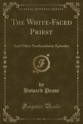 The White-Faced Priest: And Other Northumbrian Episodes