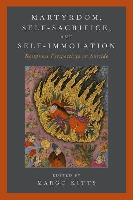 Martyrdom, Self-Sacrifice, and Self-Immolation: Religious Perspectives on Suicide (Hardcover)