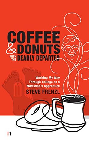 COFFEE & DONUTS with the DEARLY DEPARTED: VOL 1: Working My Way Through College as a Mortician's Apprentice (VOLUME 1)