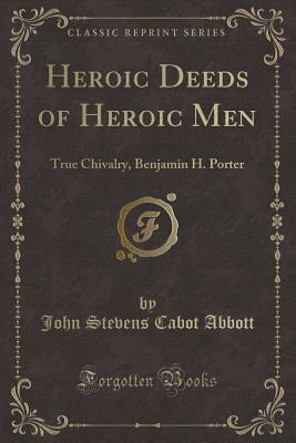 Heroic Deeds of Heroic Men: True Chivalry, Benjamin H. Porter (Classic Reprint)