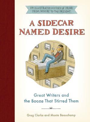 A Sidecar Named Desire: Great Writers and the Booze That Stirred Them – An Illustrated Bar Crawl Through Literary History with Recipes