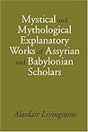 Mystical and Mythological Explanatory Works of Assyrian and B... by Alasdair Livingstone