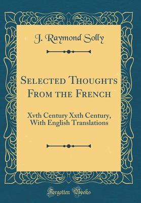 Selected Thoughts From the French: Xvth Century Xxth Century, With English Translations (Classic Reprint)