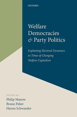 Welfare Democracies and Party Politics: Explaining Electoral Dynamics in Times of Changing Welfare Capitalism (Hardcover)