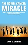 The Bowel Cancer Miracle: How 12 Ordinary People Cured Themselves of Bowel Cancer Naturally