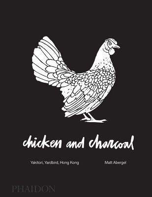 Chicken and Charcoal:Yakitori, Yardbird, Hong Kong - Winner of the 2019 James Beard Foundation Book Award (Hardcover)