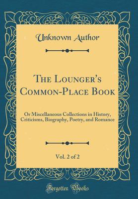 The Lounger's Common-Place Book, Vol. 2 of 2: Or Miscellaneous Collections in History, Criticisms, Biography, Poetry, and Romance (Classic Reprint)