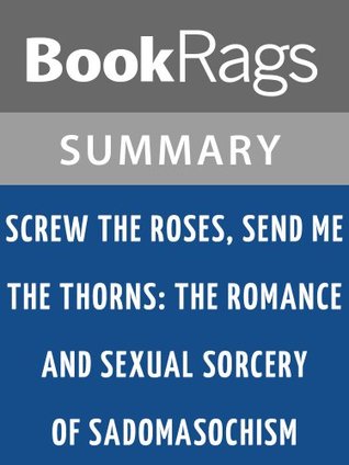 Screw the Roses, Send Me the Thorns: The Romance and Sexual Sorcery of Sadomasochism | Summary & Study Guide