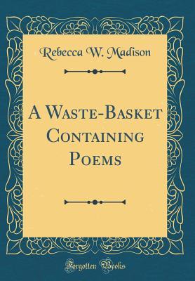 A Waste-Basket Containing Poems (Classic Reprint)