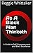 As A Black Man Thinketh by Reggie Whittaker As A Black Man Thinketh by Reggie Whittaker