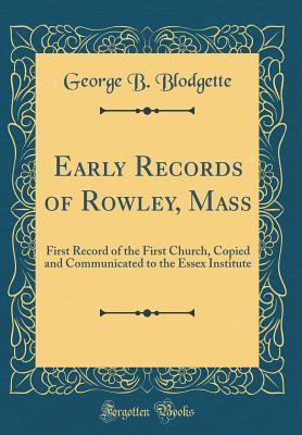 Early Records of Rowley, Mass: First Record of the First Church, Copied and Communicated to the Essex Institute (Classic Reprint)