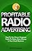 Profitable Radio Advertising: How To Use Direct Response Radio To Make More Money In Your Small Business