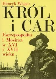 Król i Car. Rzeczpospolita i Moskwa w XVI i XVII wieku