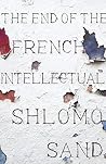 Book cover for The End of the French Intellectual: From Zola to Houellebecq
