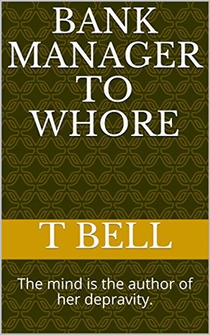 Bank Manager to Whore: The mind is the author of her depravity. (Kindle Edition)