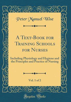 A Text-Book for Training Schools for Nurses, Vol. 1 of 2: Including Physiology and Hygiene and the Principles and Practice of Nursing (Classic Reprint)
