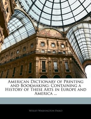 American Dictionary of Printing and Bookmaking: Containing a History of These Arts in Europe and America ... (Paperback)
