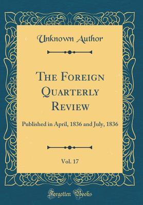 The Foreign Quarterly Review, Vol. 17: Published in April, 1836 and July, 1836 (Classic Reprint)