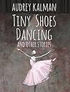 Tiny Shoes Dancing and Other Stories
