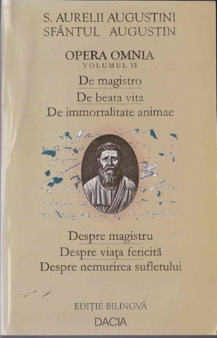 Opera omnia (Opera omnia, #6): despre magistru, despre viata fericita, despre nemurirea sufletului
