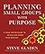 Planning Small Groups with Purpose: A Field-Tested Guide to Design and Grow Your Ministry